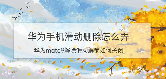 华为手机滑动删除怎么弄 华为mate9解除滑动解锁如何关闭？